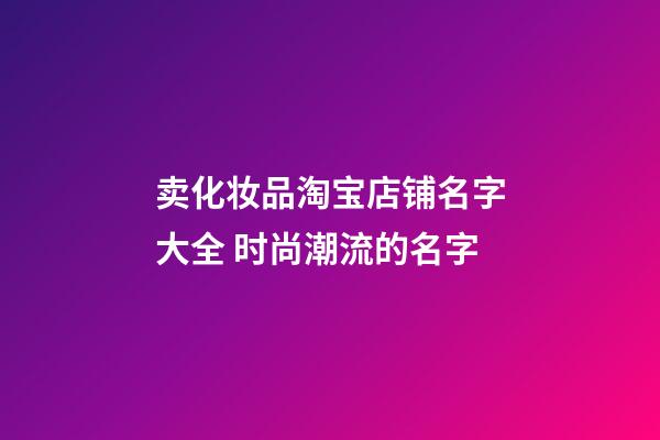 卖化妆品淘宝店铺名字大全 时尚潮流的名字-第1张-店铺起名-玄机派